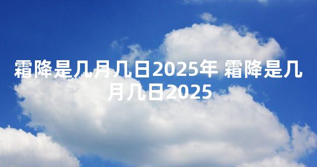 霜降是几月几日2025年 霜降是几月几日2025